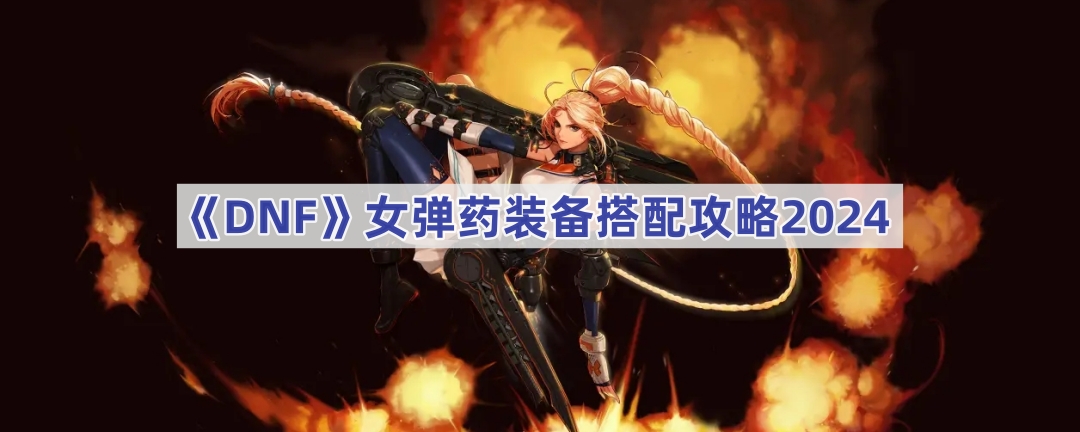 《DNF》女弹药装备搭配攻略2024