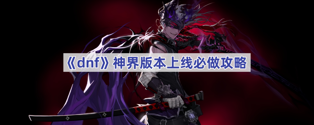 《dnf》神界版本上线必做攻略