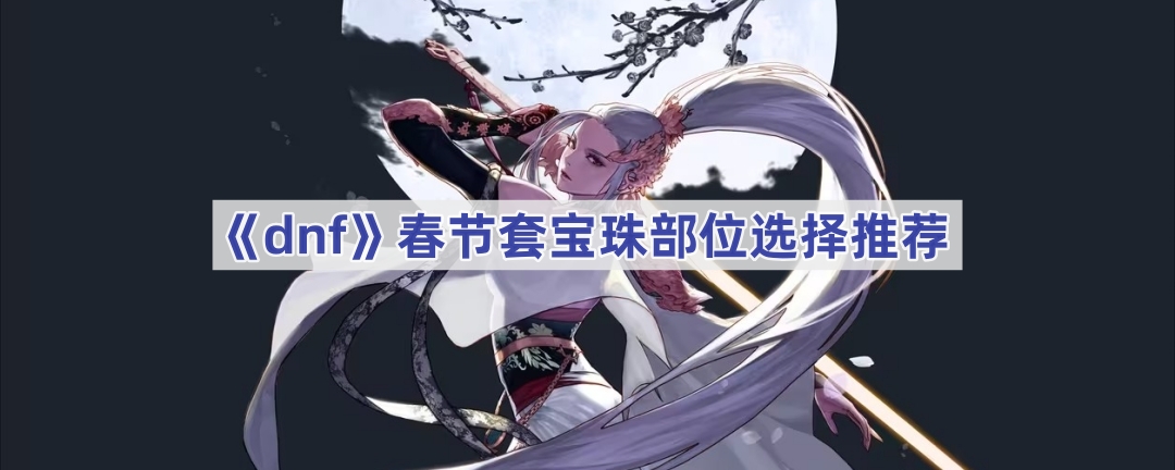 《dnf》春节套宝珠部位选择推荐