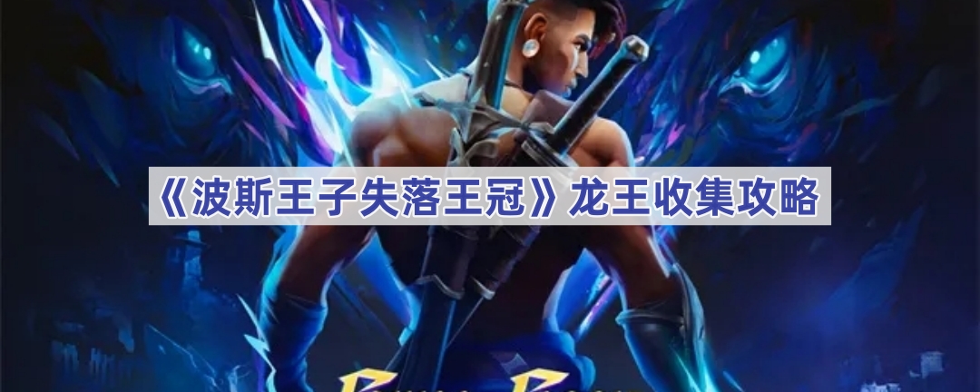 《波斯王子失落王冠》龙王收集攻略
