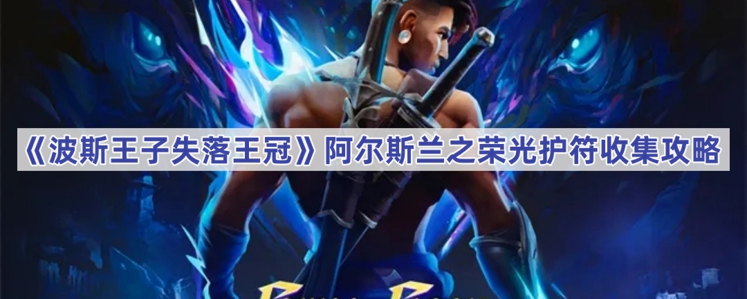 《波斯王子失落王冠》阿尔斯兰之荣光护符收集攻略