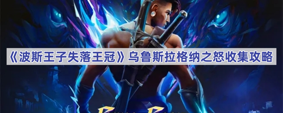 《波斯王子失落王冠》乌鲁斯拉格纳之怒收集攻略