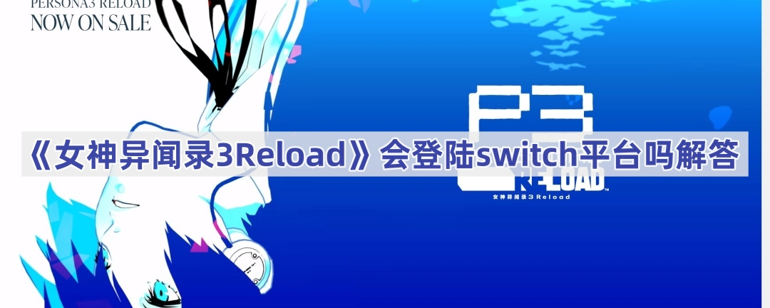 《女神异闻录3Reload》会登陆switch平台吗解答