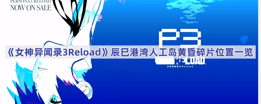 《女神异闻录3Reload》辰巳港湾人工岛黄昏碎片位置一览