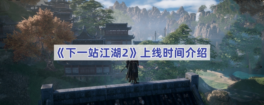 《下一站江湖2》上线时间介绍