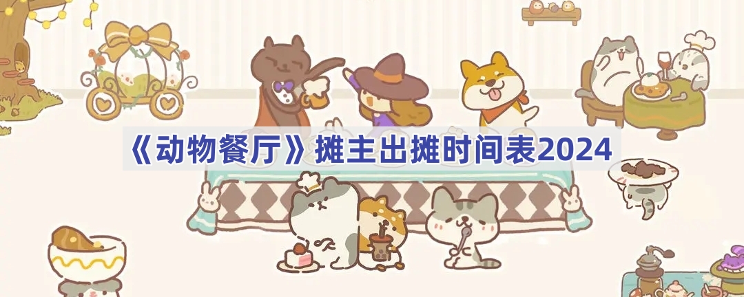 《动物餐厅》摊主出摊时间表2024