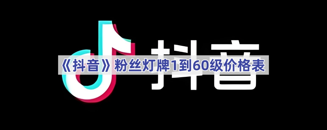 《抖音》粉丝灯牌1到60级价格表