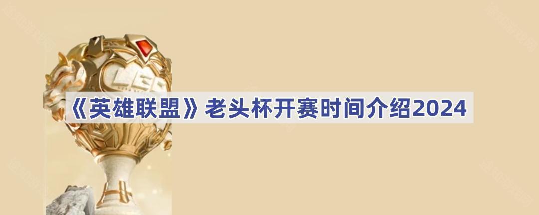 《英雄联盟》老头杯开赛时间介绍2024