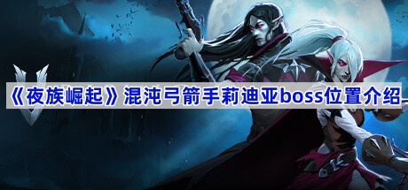 《夜族崛起》混沌弓箭手莉迪亚boss位置介绍