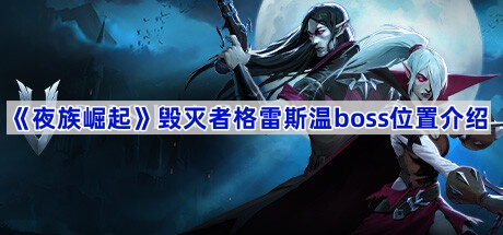 《夜族崛起》毁灭者格雷斯温boss位置介绍