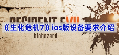 《生化危机7》ios版设备要求介绍