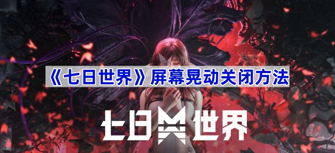 《七日世界》屏幕晃动关闭方法