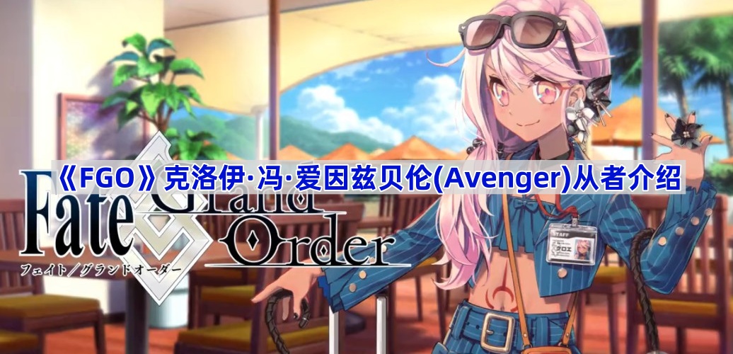 《Fate/Grand Order》克洛伊·冯·爱因兹贝伦(Avenger)从者介绍