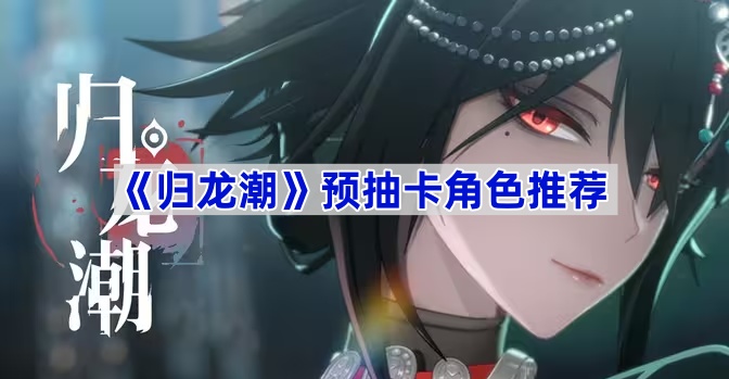 《归龙潮》预抽卡角色推荐