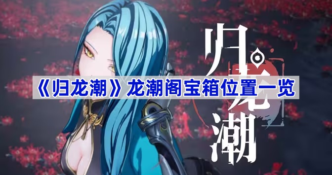 《归龙潮》龙潮阁宝箱位置一览