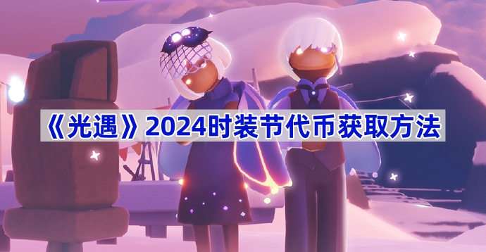 《光遇》2024时装节代币获取方法