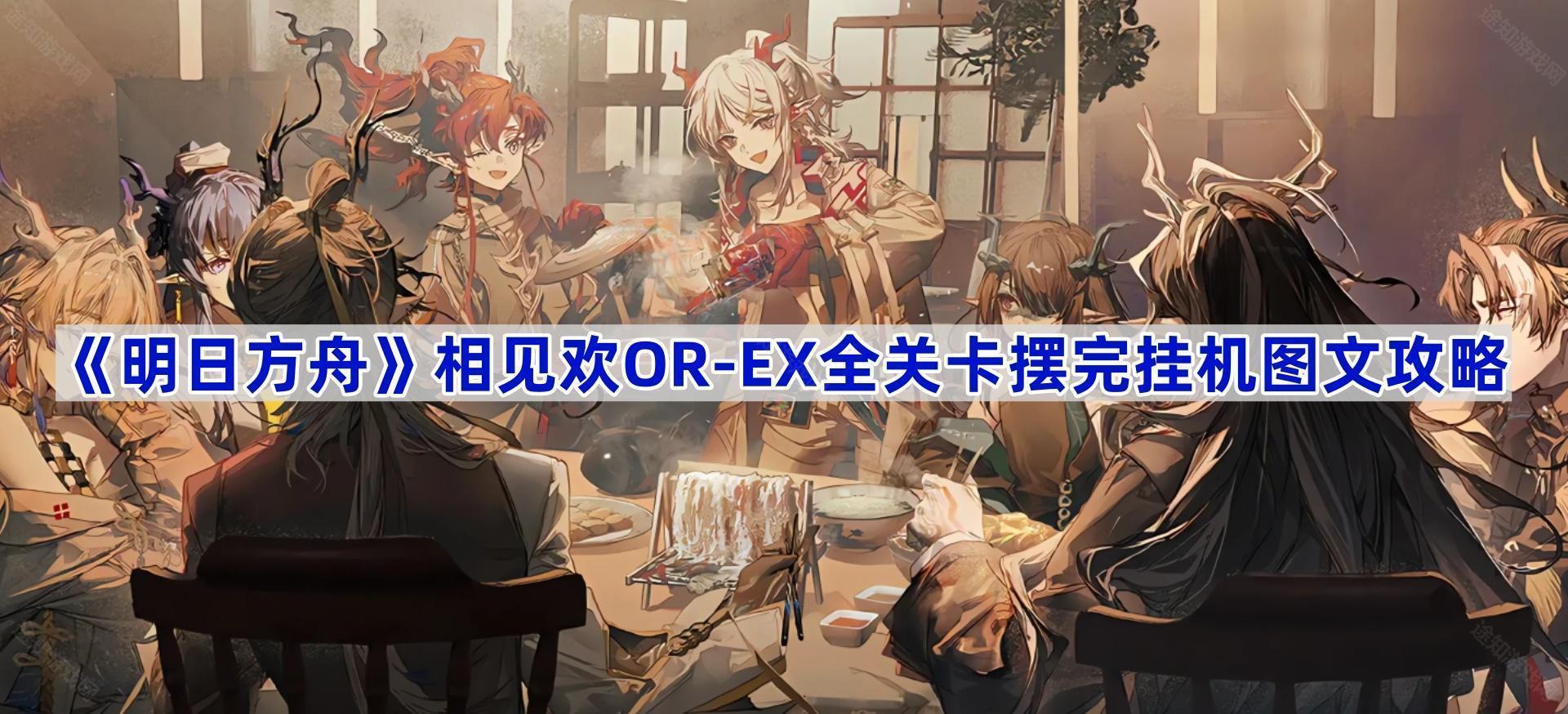 《明日方舟》相见欢OR-EX全关卡摆完挂机图文攻略