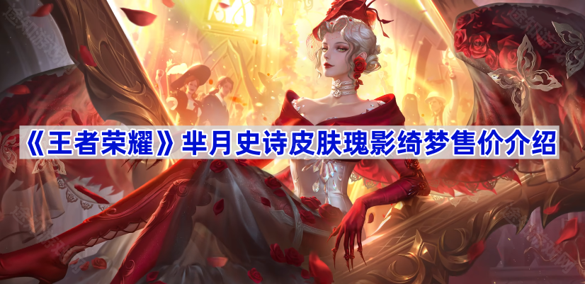 《王者荣耀》芈月史诗皮肤瑰影绮梦售价介绍