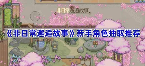 《非日常邂逅故事》新手角色抽取推荐