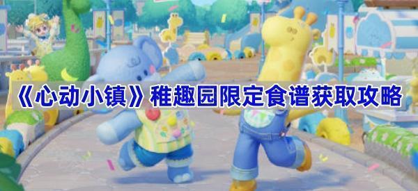 《心动小镇》稚趣园限定食谱获取攻略
