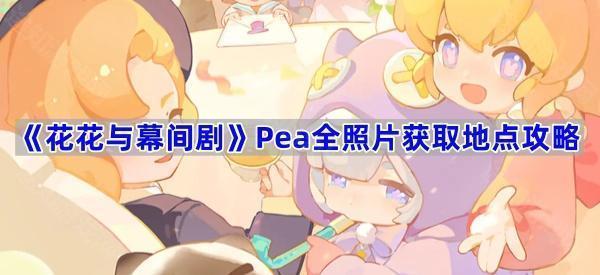 《花花与幕间剧》Pea全照片获取地点攻略