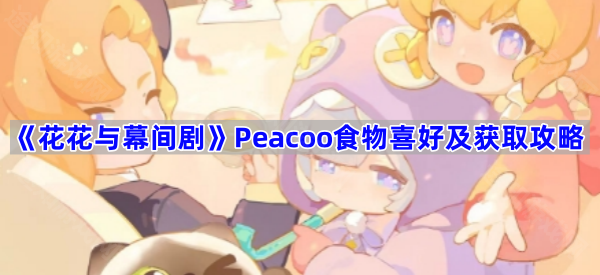 《花花与幕间剧》Peacoo食物喜好及获取攻略