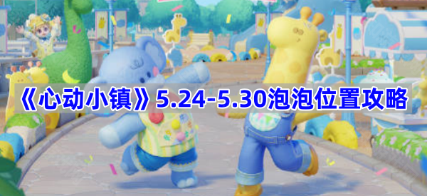 《心动小镇》5.24-5.30泡泡位置攻略