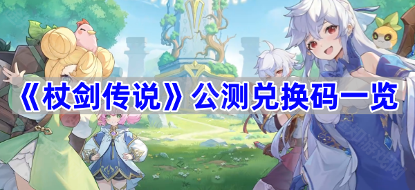 《杖剑传说》公测兑换码一览