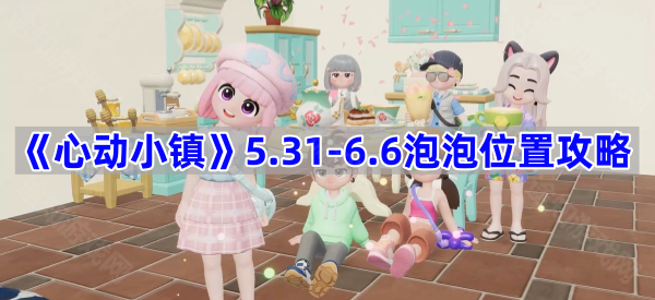 《心动小镇》5.31-6.6泡泡位置攻略
