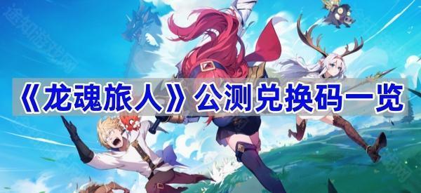 《龙魂旅人》公测兑换码一览