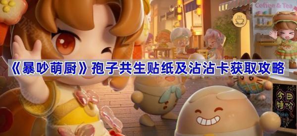 《暴吵萌厨》孢子共生贴纸及沾沾卡获取攻略