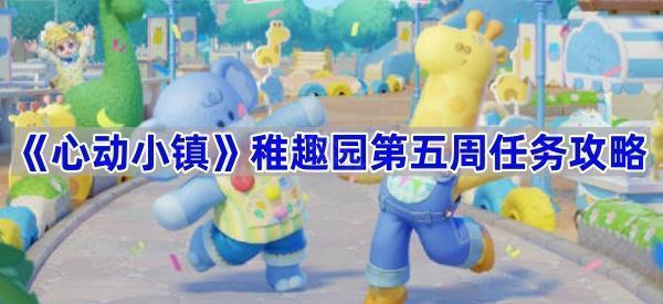 《心动小镇》稚趣园第五周任务攻略