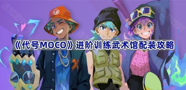 《代号MOCO》进阶训练武术馆配装攻略