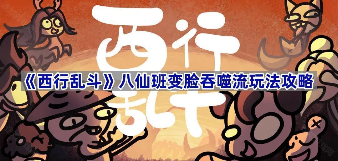 《西行乱斗》八仙班变脸吞噬流玩法攻略