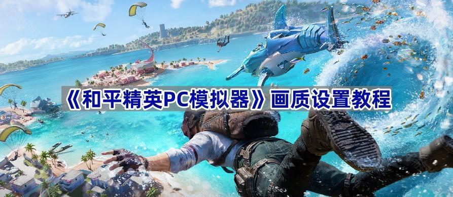 《和平精英PC模拟器》画质设置教程