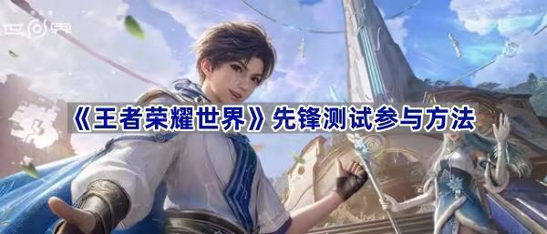 《王者荣耀世界》先锋测试参与方法