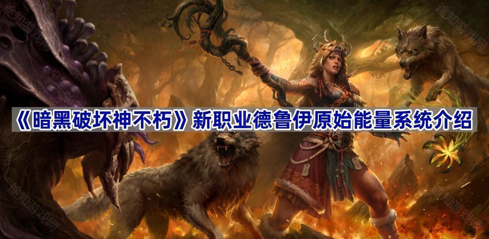 《暗黑破坏神不朽》新职业德鲁伊原始能量系统介绍